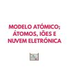Resumo FQ - Modelo atómico; Átomos, iões e nuvem eletrónica